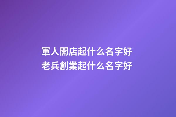 軍人開店起什么名字好 老兵創業起什么名字好